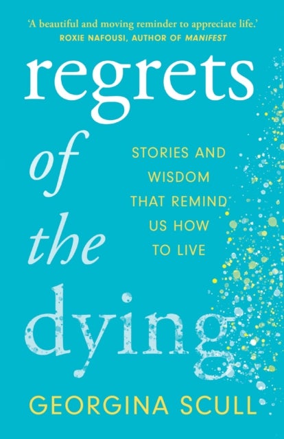 Regrets of the Dying - Stories and Wisdom That Remind Us How to Live