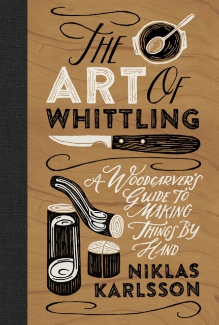 The Art of Whittling - A Woodcarver's Guide to Making Things by Hand