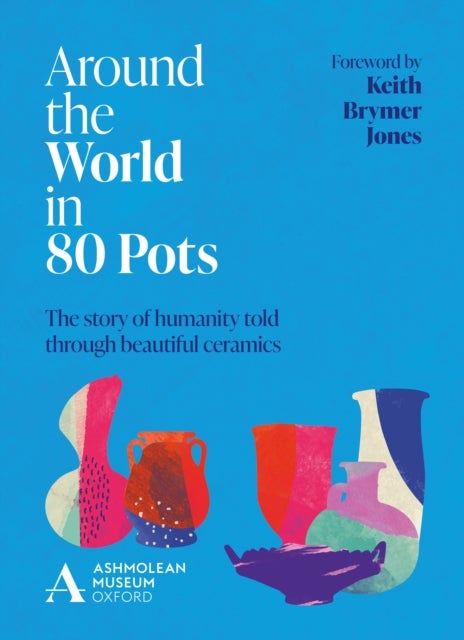 Around the World in 80 Pots - The story of humanity told through beautiful ceramics
