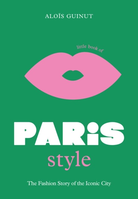 The Little Book of Paris Style - The fashion story of the iconic city