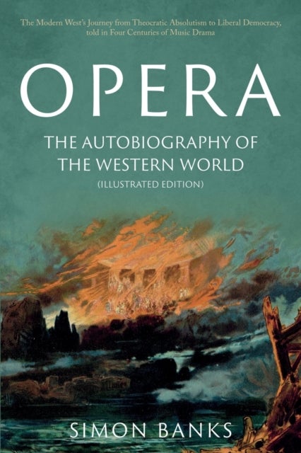Opera: The Autobiography of the Western World (Illustrated Edition) - From theocratic absolutism to liberal democracy, in four centuries of music drama