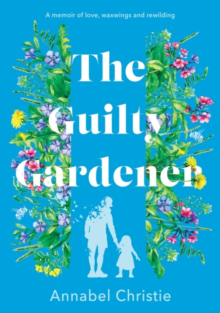The Guilty Gardener - A memoir of love, waxwings and rewilding
