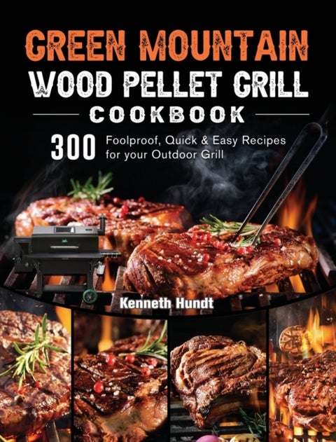 Green Mountain Wood Pellet Grill Cookbook - 300 Foolproof, Quick & Easy Recipes for your Outdoor Grill