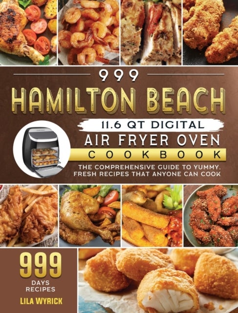 999 Hamilton Beach 11.6 QT Digital Air Fryer Oven Cookbook - The Comprehensive Guide to 999 Days Yummy, Fresh Recipes that Anyone Can Cook