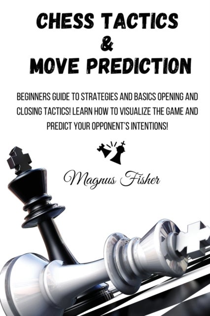 Chess Tactics and Move Prediction - Beginners Guide to Strategies and Basics Opening and Closing Tactics! Learn How to Visualize the Gam