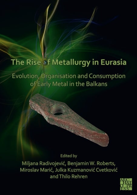 The Rise of Metallurgy in Eurasia - Evolution, Organisation and Consumption of Early Metal in the Balkans