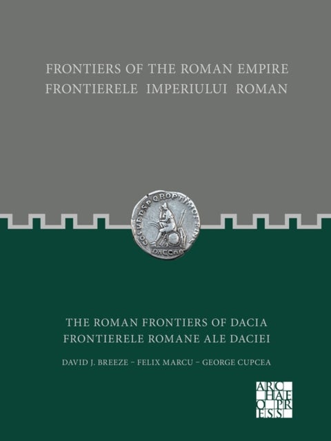 Frontiers of the Roman Empire: The Roman Frontiers of Dacia - Frontierele Imperiului Roman: Frontierele romane ale Daciei