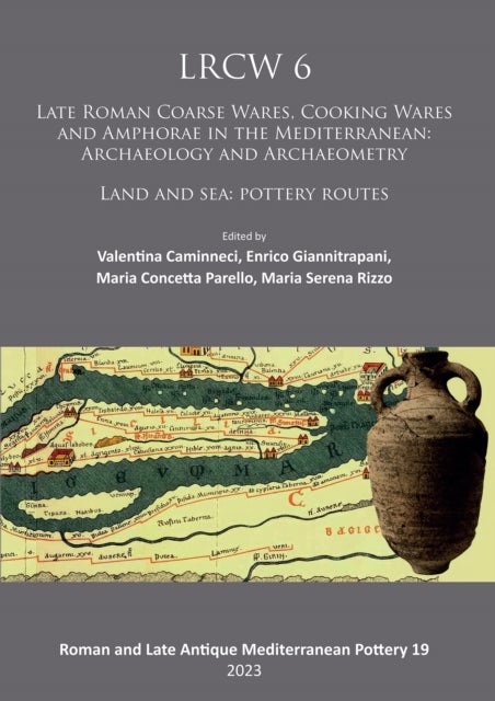 LRCW 6: Late Roman Coarse Wares, Cooking Wares and Amphorae in the Mediterranean: Archaeology and Ar - Land and Sea: Pottery Routes