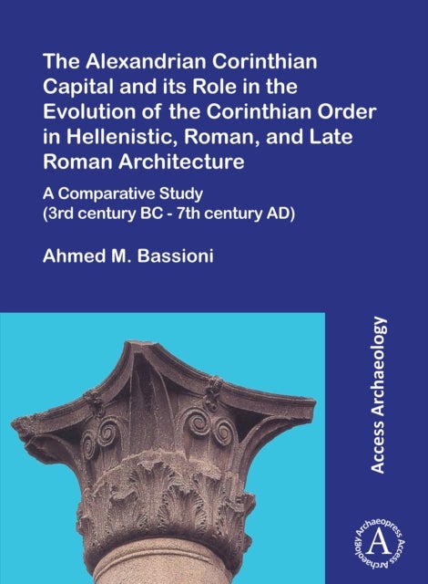 Bilde av The Alexandrian Corinthian Capital And Its Role In The Evolution Of The Corinthian Order In Hellenis Av Ahmed M. Bassioni