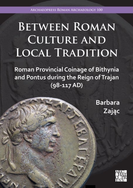 Between Roman Culture and Local Tradition - Roman Provincial Coinage of Bithynia and Pontus during the Reign of Trajan (98-117 AD)