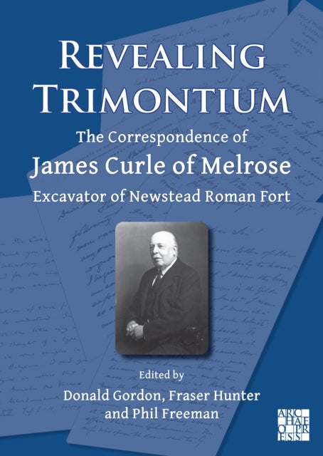 Revealing Trimontium - The Correspondence of James Curle of Melrose, Excavator of Newstead Roman Fort