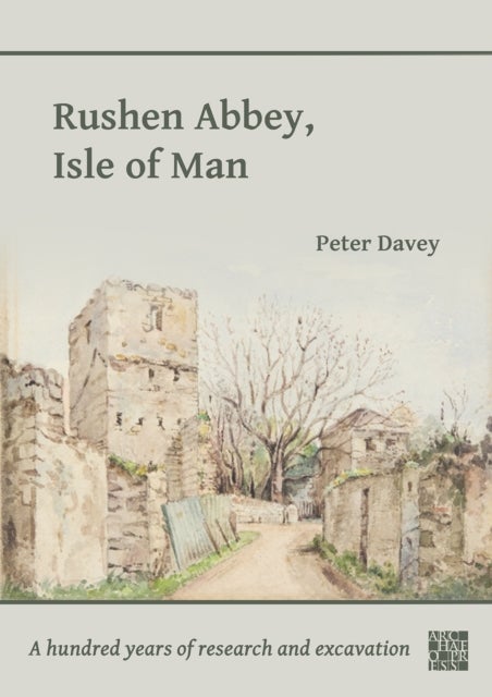 Rushen Abbey, Isle of Man - A Hundred Years of Research and Excavation