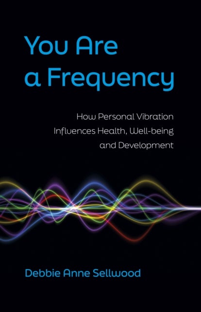 You Are a Frequency - How Personal Vibration Influences Health, Well-Being and Development