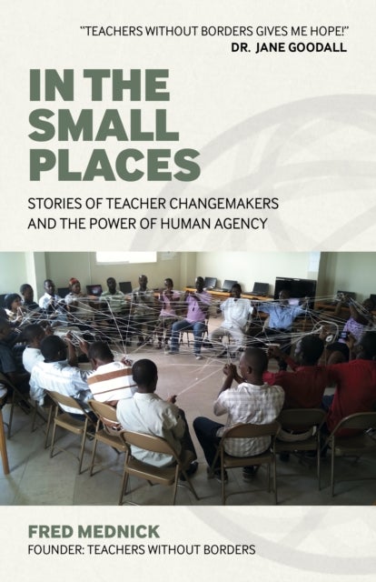 In the Small Places - Stories of Teacher Changemakers and the Power of Human Agency
