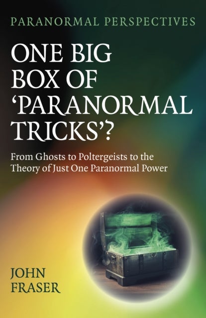 Paranormal Perspectives: One Big Box of 'Paranormal Tricks'? - From Ghosts to Poltergeists to the Theory of Just One Paranormal Power