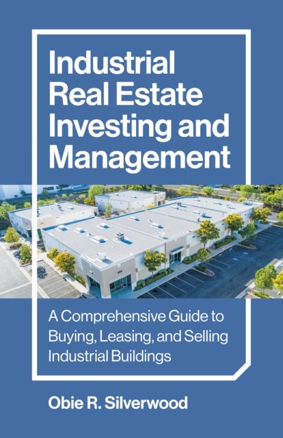 Industrial Real Estate Investing and Management - A Comprehensive Guide to Buying, Leasing, and Selling Industrial Buildings