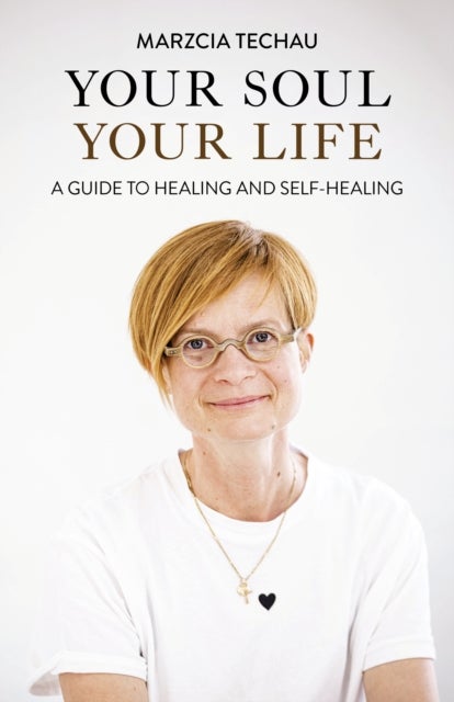 Your Soul, Your Life - A GUIDE TO HEALING AND SELF-HEALING