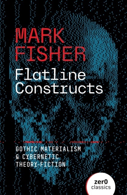 Flatline Constructs - Gothic Materialism and Cybernetic Theory-Fiction