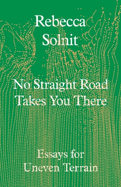 No Straight Road Takes You There - Essays for Uneven Terrain