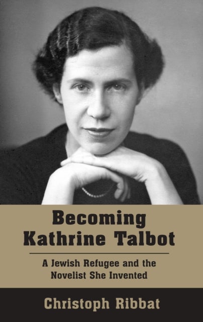 Becoming Kathrine Talbot - A Jewish Refugee and the Novelist She Invented