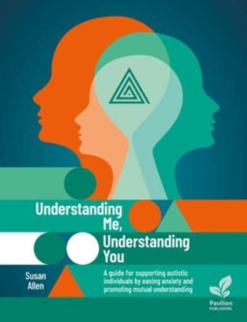 Understanding Me, Understanding You - A Guide for Supporting Autistic People, Easing Anxiety and Promoting Mutual Understanding