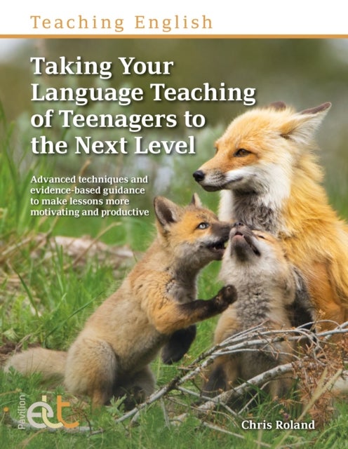 Taking Your Language Teaching of Teenagers to the Next Level - Advanced techniques and evidence-based guidance to make lessons more motivating and productive