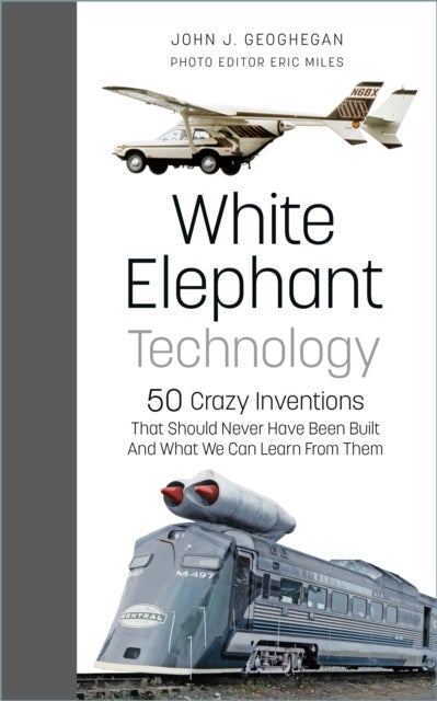 White Elephant Technology - 50 Crazy Inventions That Should Never Have Been Built, And What We Can Learn From Them
