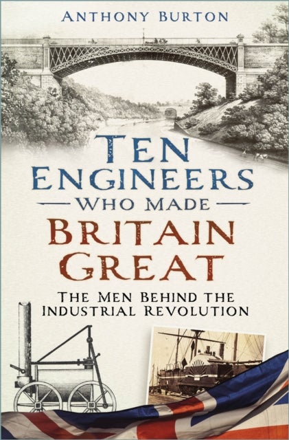 Ten Engineers Who Made Britain Great - The Men Behind the Industrial Revolution