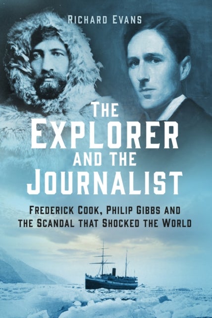 The Explorer and the Journalist - Frederick Cook, Philip Gibbs and the Scandal that Shocked the World
