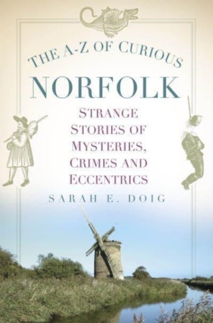 The A-Z of Curious Norfolk - Strange Stories of Mysteries, Crimes and Eccentrics