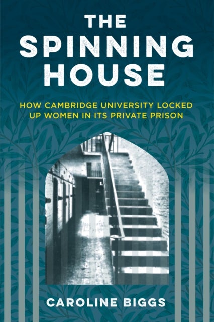 The Spinning House - How Cambridge University Locked Up Women in its Private Prison