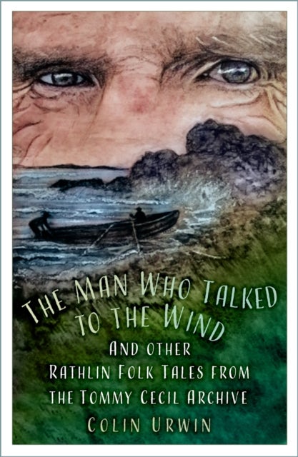 The Man Who Talked to the Wind - And other Rathlin Folk Tales from the Tommy Cecil Archive