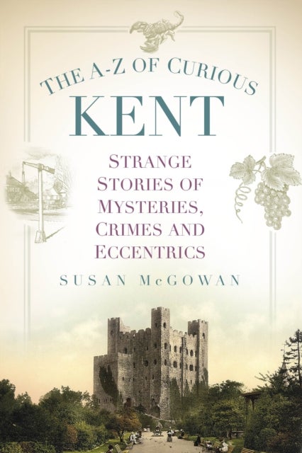 The A-Z of Curious Kent - Strange Stories of Mysteries, Crimes and Eccentrics