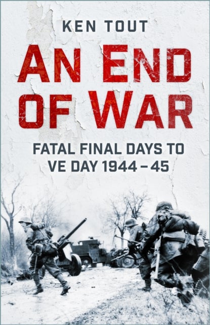 An End of War - Fatal Final Days to VE Day, 1944-45