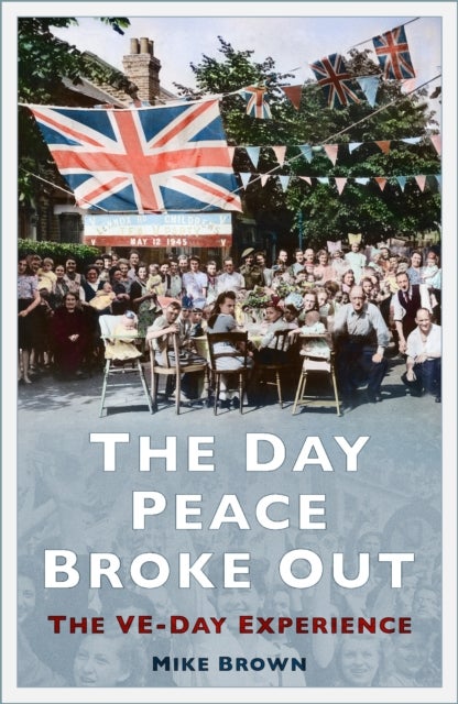 The Day Peace Broke Out - The VE-Day Experience