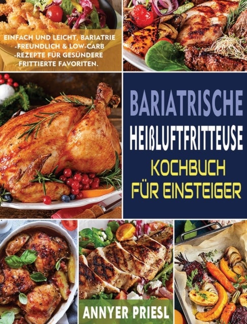 Bariatrische Heissluftfritteuse Kochbuch Fur Einsteiger - Einfach Und Leicht, Bariatrie-Freundlich & Low-Carb-Rezepte Fur Gesundere Frittierte Favoriten.