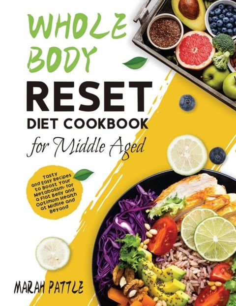 Whole Body Reset Diet Cookbook for Middle Aged - Tasty and Easy Recipes to Boost Your Metabolism, for a Flat Belly and Optimum Health at Midlife and