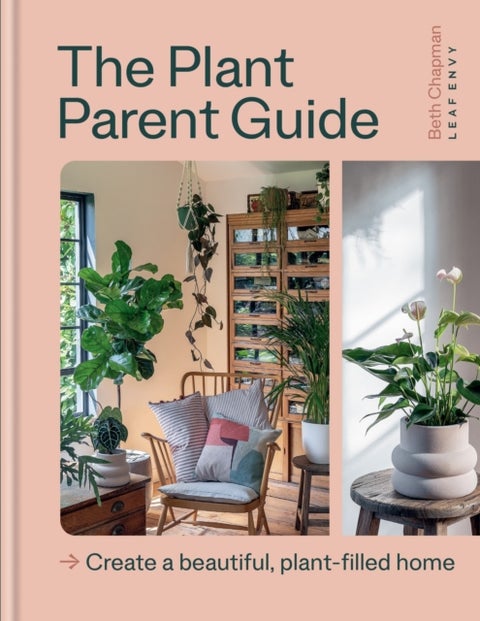 The Plant Parent Guide - Create a beautiful, plant-filled home