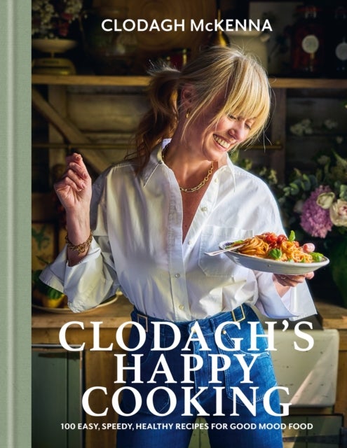 Clodagh's Happy Cooking - 100 Easy, Speedy, Healthy Recipes for Good Mood Food