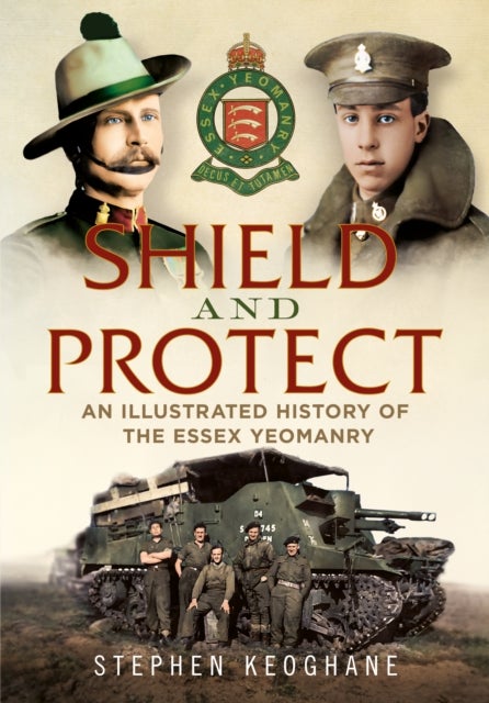 Shield and Protect - An Illustrated History of the Essex Yeomanry