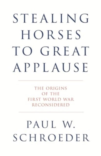 Stealing Horses to Great Applause - The Origins of the First World War Reconsidered