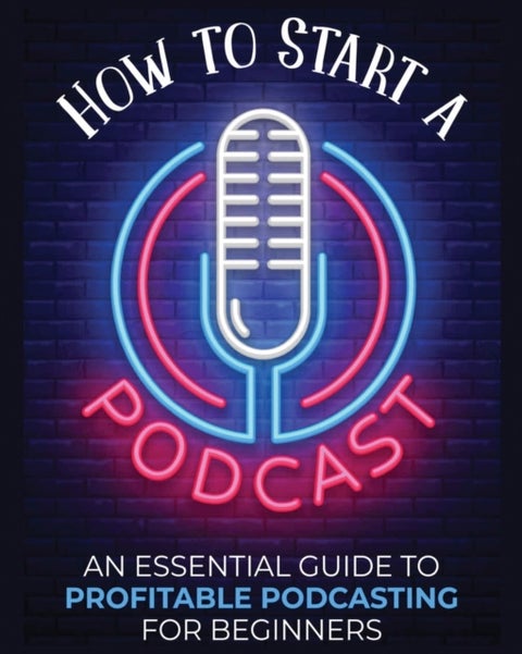 How to Start a Podcast - An Essential Guide to Profitable Podcasting for Beginners.