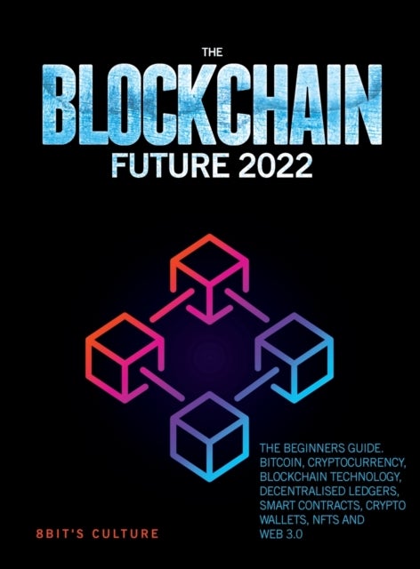 The Blockchain Future 2022 - The Beginners Guide. Bitcoin, Cryptocurrency, Blockchain Technology, Decentralised Ledgers, Smart Co