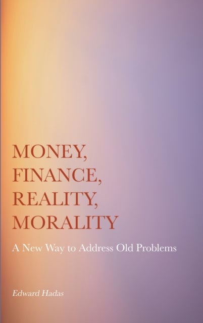 Money, Finance, Reality, Morality - A New Way to Address Old Problems