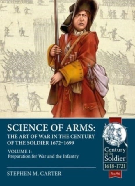 Science of Arms - The Art of War in the Century of the Soldier, 1672 to 1699: Volume 1 Preparation for War & the Infan