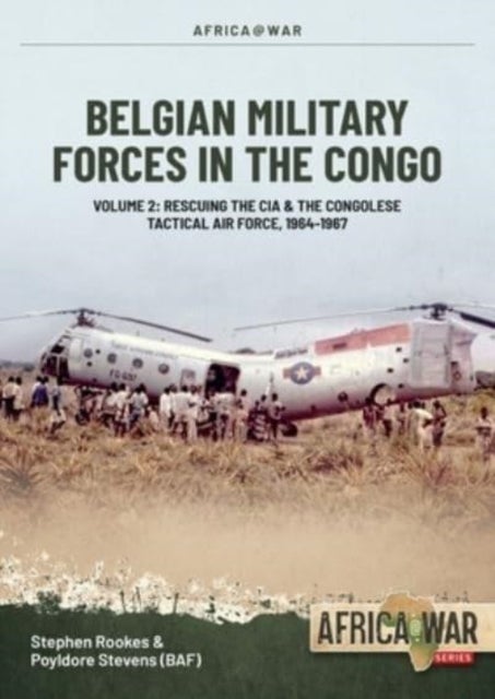 Belgian Military Forces in the Congo - Volume 2 - Congolese Tactical Air Force co-operation with the CIA 1964-67