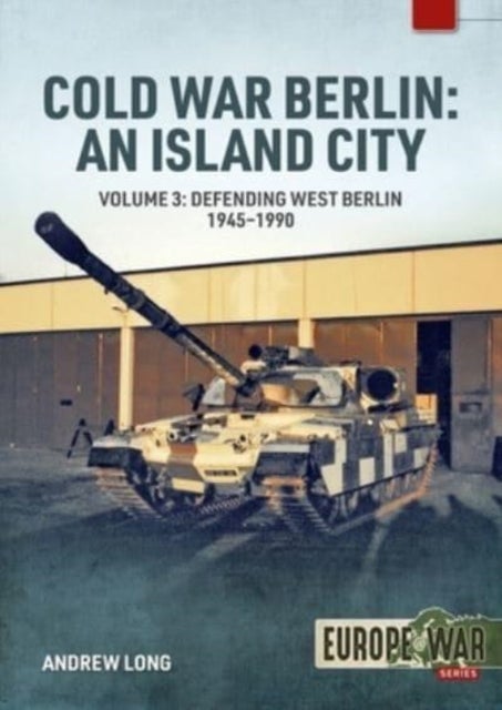 Cold War Berlin: An Island City - Volume 3 - US Forces in Berlin - Keeping the Peace, 1945-1994