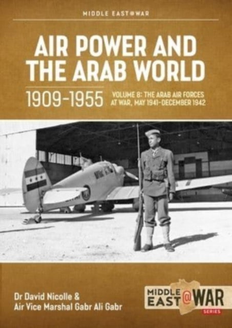 Air Power and Arab World 1909-1955 - Volume 8 - Arab Air Forces and a New World Order, 1943-1946