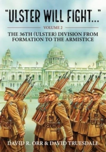Ulster Will Fight - Volume 2 - The 36th (Ulster) Division in Training and at War 1914-1918