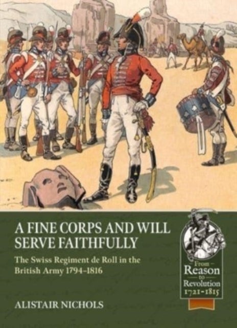A Fine Corps and Will Serve Faithfully - The Swiss Regiment de Roll in the British Army 1794-1816